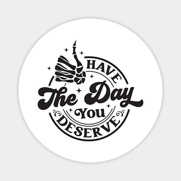 Have The Day You Deserve Magnet by JasonShirt